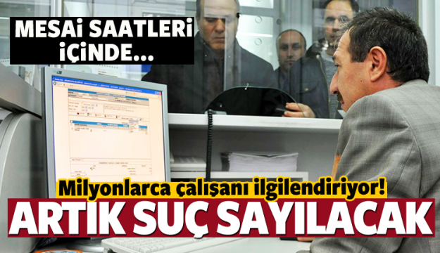  MESAİ SAATLERİ İÇİNDE BU SUÇ SAYILACAK!