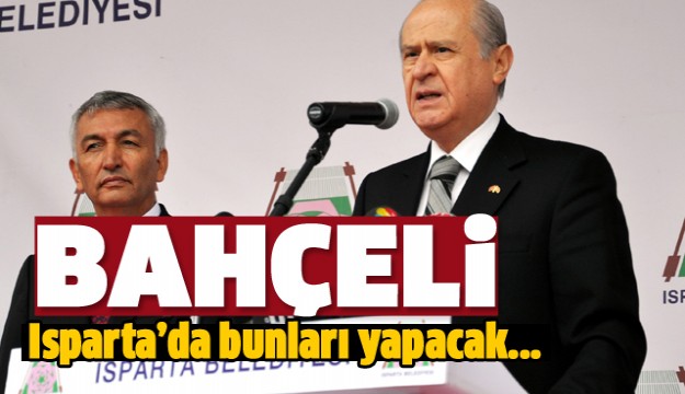 MHP GENEL BAŞKANI BAHÇELİ ISPARTA'DA BUNLARI YAPACAK