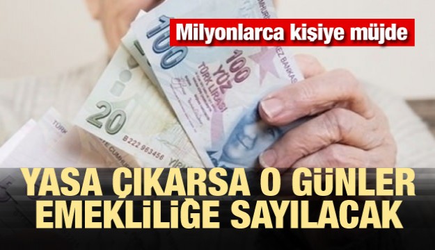 ​Milyonlara müjde! O günler emekliliğe sayılacak