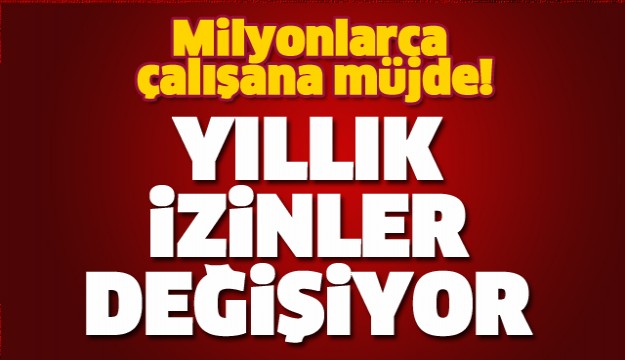 Milyonlarca çalışana müjde! Yıllık izin uzuyor