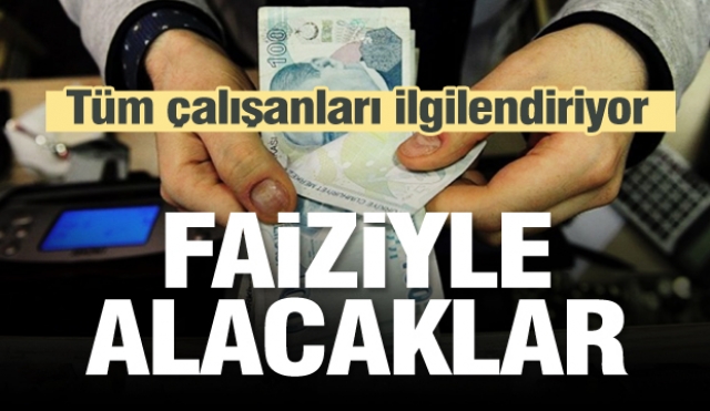 Milyonları ilgilendiriyor! Faiziyle alacaklar