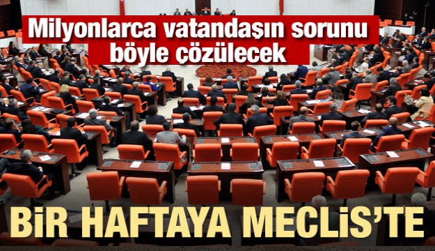 Milyonları kişiye müjde! Bir haftaya Meclis'te