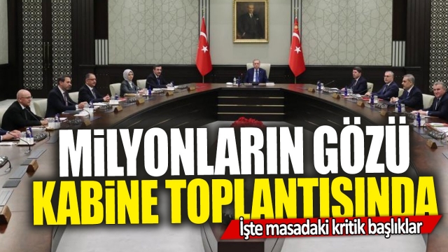 Milyonların Gözü Kabine Toplantısında: İşte Masadaki Kritik Başlıklar