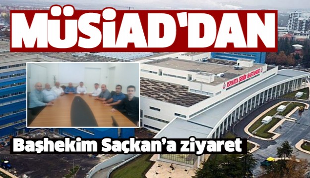 ​MÜSİAD’DAN ISPARTA ŞEHİR HASTANESİ YÖNETİCİSİ SAÇKAN’A ZİYARET