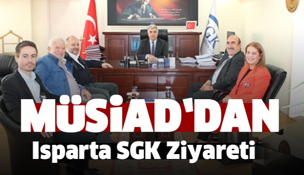 MÜSİAD ISPARTA ŞUBESİNDEN SGK ZİYARETİ