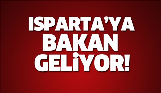 O BAKAN ISPARTA'YA GELİYOR!