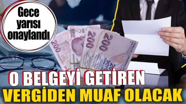 O Belgeyi Getiren Vergiden Muaf Olacak: Gece Yarısı Onaylandı