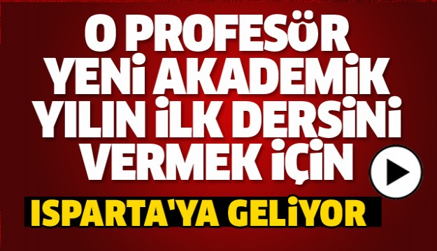 O PROFESÖR AKADEMİK DERS İÇİN ISPARTA'YA GELİYOR!