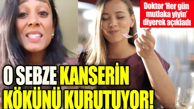 O sebze kanserin kökünü kurutuyor ' Doktor her gün mutlaka yiyin diyerek açıkladı'