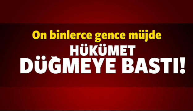 On binlerce gence müjde! Hükümet düğmeye bastı