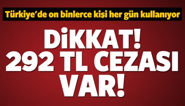 On binlerce kişi kullanıyor! 292 TL cezası var