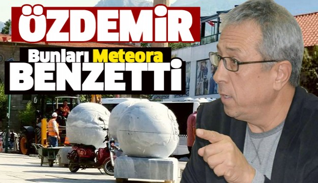 ÖZDEMİR,ISPARTA BELEDİYESİ'NİN ÇALIŞMALARINI METEORA BENZETTİ