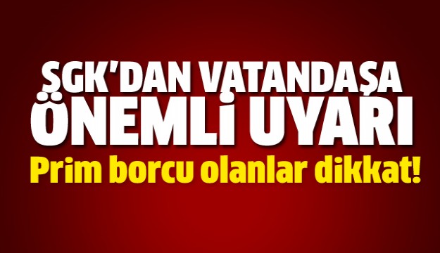 Prim borcu olanlar dikkat! SGK'dan önemli uyarı