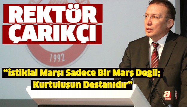 Rektör Çarıkçı: “İstiklal Marşı Sadece Bir Marş Değil; Kurtuluşun Destanıdır”