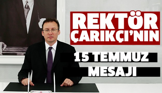 Rektör Çarıkçı’nın “15 Temmuz Demokrasi ve Milli Birlik Günü Mesajı”