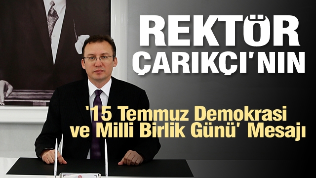Rektör Çarıkçı’nın “15 Temmuz Demokrasi ve Milli Birlik Günü" Mesajı