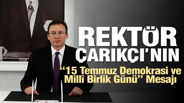 Rektör Çarıkçı’nın “15 Temmuz Demokrasi ve Millî Birlik Günü” Mesajı