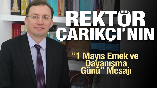 Rektör Çarıkçı’nın “1 Mayıs Emek ve Dayanışma Günü” Mesajı