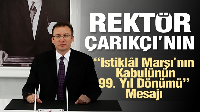 Rektör Çarıkçı’nın “İstiklâl Marşı’nın Kabulünün 99. Yıl Dönümü” Mesajı