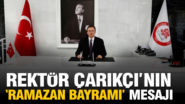 Rektör Çarıkçı’nın Ramazan Bayramı Mesajı