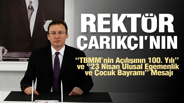 Rektör Çarıkçı’nın “TBMM’nin Açılışının 100. Yılı” ve “23 Nisan Ulusal Egemenlik ve Çocuk Bayramı” Mesajı