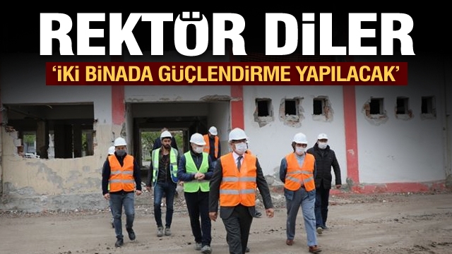 Rektör Diler: '' iki binada güçlendirme yapılacak''