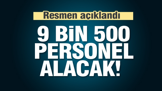 Resmen açıklandı! 9 bin 500 personel alacak