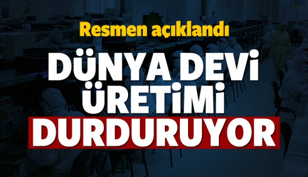 Resmen açıklandı! Dünya devi üretimi durduruyor