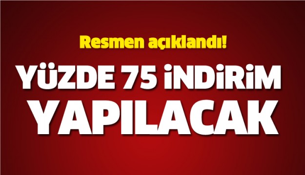 Resmen açıklandı! Yüzde 75 indirim yapılacak