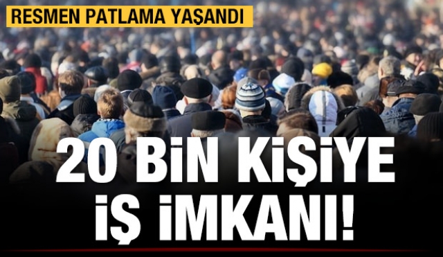 Resmen patlama yaşandı! 20 bin kişiye iş imkanı!