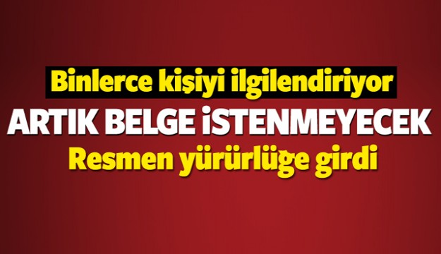 Resmen yürürlüğe girdi! Artık belge istenmeyecek