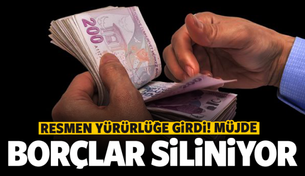 RESMEN YÜRÜRLÜĞE GİRDİ O BORÇLAR SİLİNİYOR