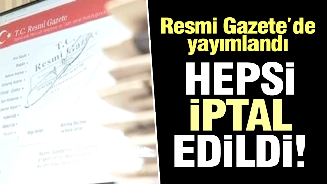 Resmi gazete'de yayımlandı... Hepsi iptal edildi