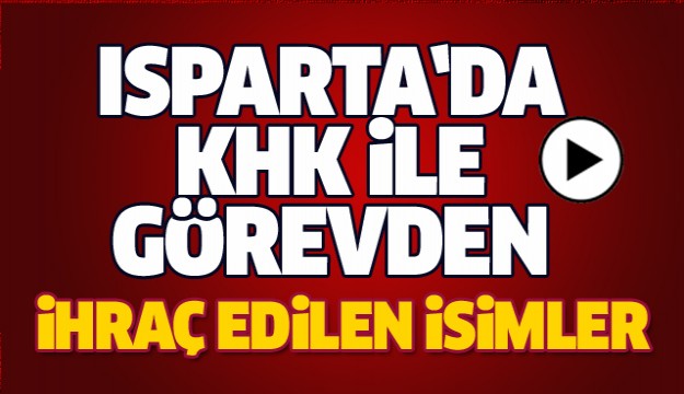 RESMİ GAZETE'DE YAYIMLANDI ISPARTA'DA GÖREVDEN İHRAÇ EDİLEN İSİMLER