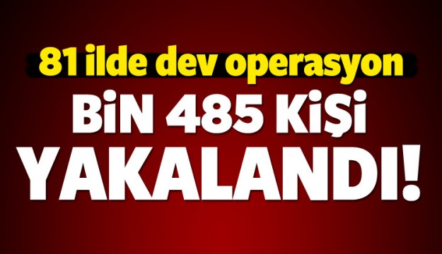 Sabaha kadar 81 ilde operasyon yapıldı!