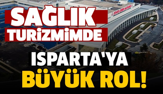 SAĞLIK TURİZMİNDE ISPARTA'YA BÜYÜK ROL