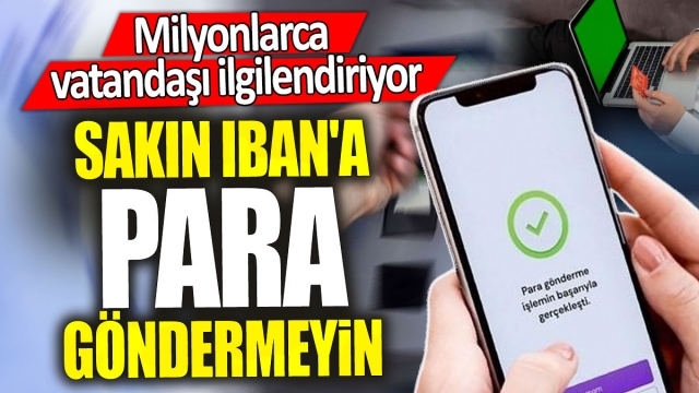 Sakın IBAN'a Para Göndermeyin: Milyonlarca Vatandaşı İlgilendiriyor