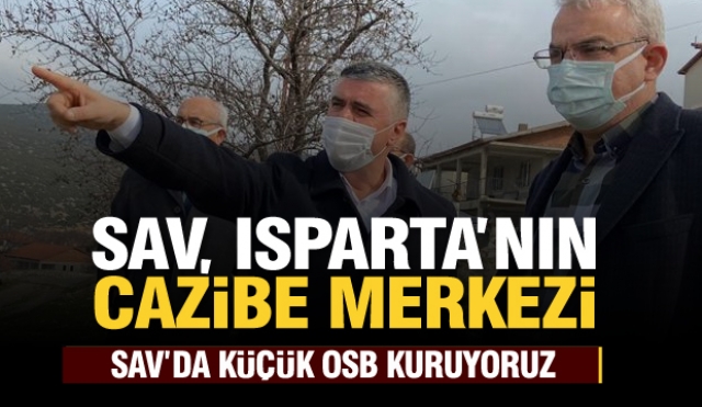 SAV’DA KÜÇÜK OSB KURUYORUZ SAV, ISPARTA’NIN CAZİBE MERKEZİ