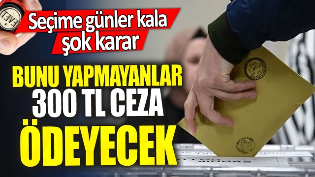 Seçime Günler Kala Şok Karar: Oy Kullanmayanlara 300 TL Ceza!