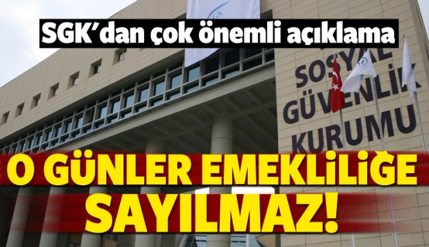 SGK açıkladı! O günler emekliliğe sayılmaz