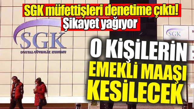 SGK müfettişleri denetime çıktı şikayet yağdı 'O emeklilerin maaşı kesilecek'   