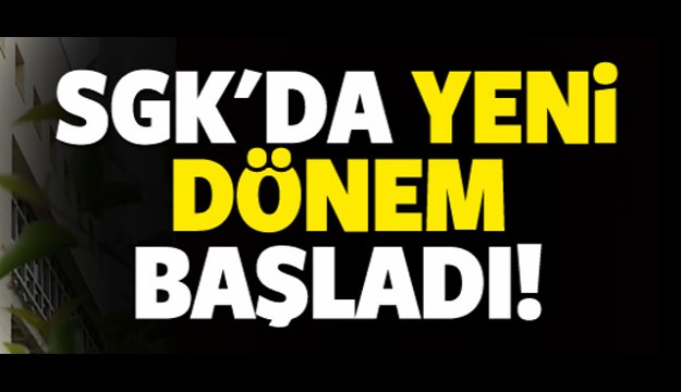 SGK'da yeni dönem başladı!