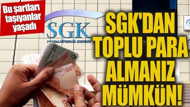 SGK'dan toplu para alabilirsiniz