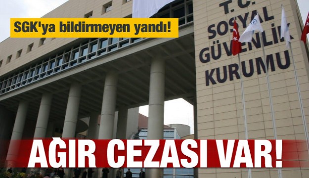 SGK'ya bildirmeyen yandı! Ağır cezası var