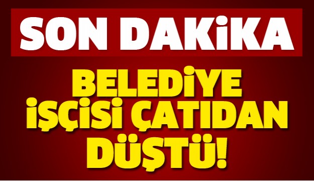 SON DAKİKA! ISPARTA'DA BELEDİYE İŞÇİSİ ÇATIDAN DÜŞTÜ