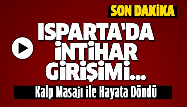 SON DAKİKA ISPARTA'DA İNTİHAR GİRİŞİMİ