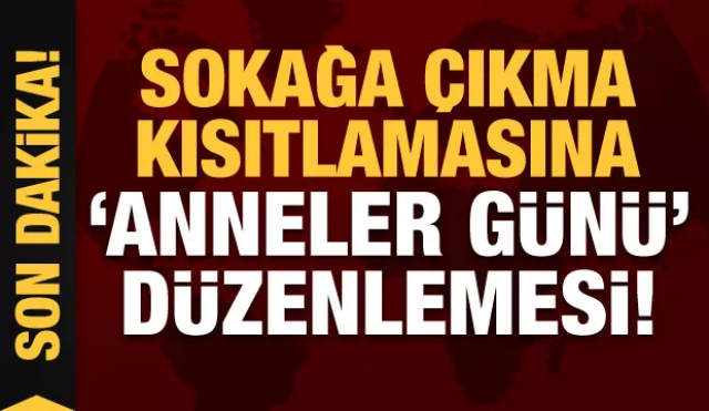 Son dakika: Sokağa çıkma kısıtlamasına 'Anneler Günü' düzenlemesi!