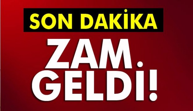 SON DAKİKA ZAM GELDİ!