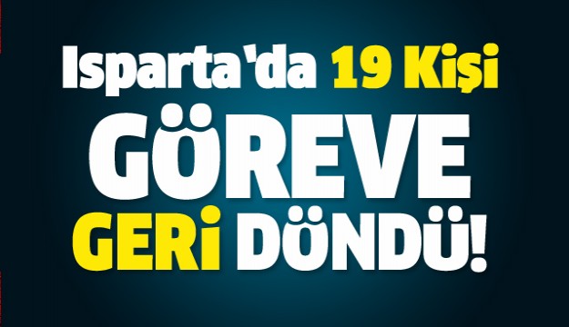 Isparta’da 19 kişi daha göreve iade edildi