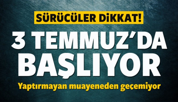 Sürücüler dikkat! 3 Temmuz'da başlıyor